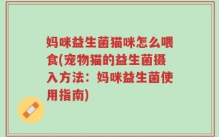 妈咪益生菌猫咪怎么喂食(宠物猫的益生菌摄入方法：妈咪益生菌使用指南)