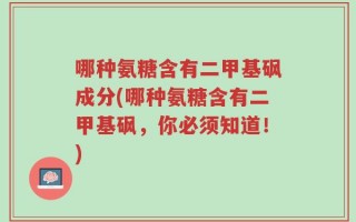 哪种氨糖含有二甲基砜成分(哪种氨糖含有二甲基砜，你必须知道！)