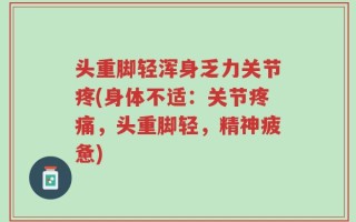 头重脚轻浑身乏力关节疼(身体不适：关节疼痛，头重脚轻，精神疲惫)