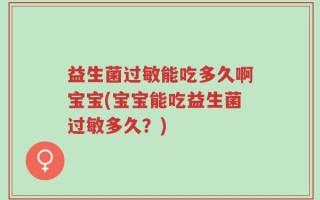 益生菌过敏能吃多久啊宝宝(宝宝能吃益生菌过敏多久？)