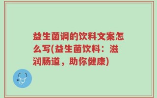 益生菌调的饮料文案怎么写(益生菌饮料：滋润肠道，助你健康)