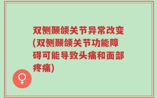 双侧颞颌关节异常改变(双侧颞颌关节功能障碍可能导致头痛和面部疼痛)