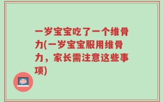 一岁宝宝吃了一个维骨力(一岁宝宝服用维骨力，家长需注意这些事项)