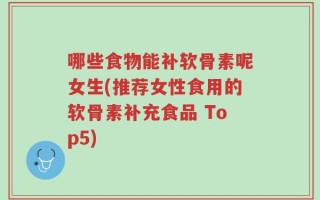 哪些食物能补软骨素呢女生(推荐女性食用的软骨素补充食品 Top5)