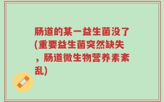 肠道的某一益生菌没了(重要益生菌突然缺失，肠道微生物营养素紊乱)