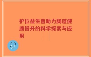 护位益生菌助力肠道健康提升的科学探索与应用