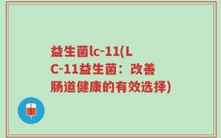 益生菌lc-11(LC-11益生菌：改善肠道健康的有效选择)
