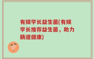 有娱学长益生菌(有娱学长推荐益生菌，助力肠道健康)