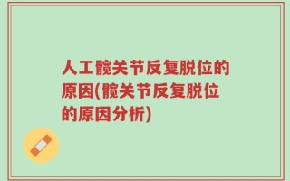 人工髋关节反复脱位的原因(髋关节反复脱位的原因分析)