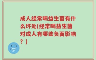 成人经常喝益生菌有什么坏处(经常喝益生菌对成人有哪些负面影响？)