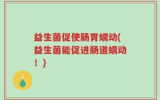 益生菌促使肠胃蠕动(益生菌能促进肠道蠕动！)