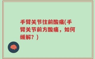 手臂关节往前酸痛(手臂关节前方酸痛，如何缓解？)