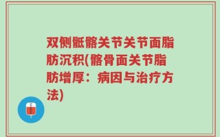 双侧骶髂关节关节面脂肪沉积(髂骨面关节脂肪增厚：病因与治疗方法)