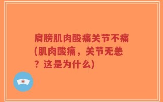 肩膀肌肉酸痛关节不痛(肌肉酸痛，关节无恙？这是为什么)