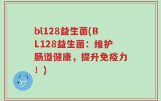 bl128益生菌(BL128益生菌：维护肠道健康，提升免疫力！)
