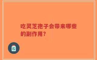 吃灵芝孢子会带来哪些的副作用？