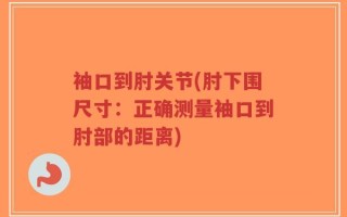 袖口到肘关节(肘下围尺寸：正确测量袖口到肘部的距离)