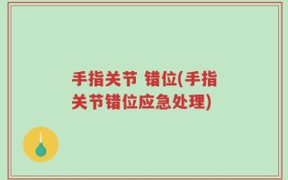 手指关节 错位(手指关节错位应急处理)