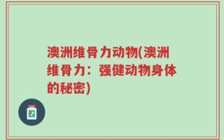 澳洲维骨力动物(澳洲维骨力：强健动物身体的秘密)