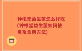 钟根堂益生菌怎么样吃(钟根堂益生菌如何使用及食用方法)