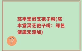 慈丰堂灵芝孢子粉(慈丰堂灵芝孢子粉：绿色健康无添加)
