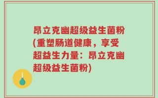 昂立克幽超级益生菌粉(重塑肠道健康，享受超益生力量：昂立克幽超级益生菌粉)