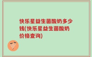 快乐星益生菌酸奶多少钱(快乐星益生菌酸奶价格查询)