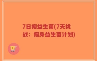 7日瘦益生菌(7天挑战：瘦身益生菌计划)