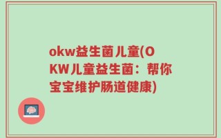 okw益生菌儿童(OKW儿童益生菌：帮你宝宝维护肠道健康)