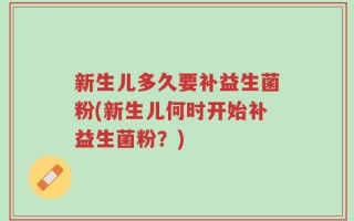 新生儿多久要补益生菌粉(新生儿何时开始补益生菌粉？)