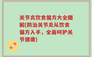 关节炎饮食偏方大全图解(防治关节炎从饮食偏方入手，全面呵护关节健康)