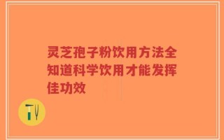 灵芝孢子粉饮用方法全知道科学饮用才能发挥佳功效