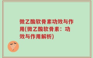 微乙酸软骨素功效与作用(微乙酸软骨素：功效与作用解析)