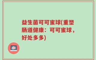 益生菌可可蜜球(重塑肠道健康：可可蜜球，好处多多)