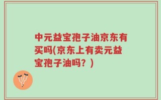 中元益宝孢子油京东有买吗(京东上有卖元益宝孢子油吗？)