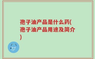 孢子油产品是什么药(孢子油产品用途及简介)