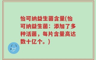 怡可纳益生菌含量(怡可纳益生菌：添加了多种活菌，每片含量高达数十亿个。)