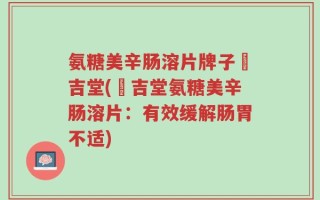 氨糖美辛肠溶片牌子栢吉堂(栢吉堂氨糖美辛肠溶片：有效缓解肠胃不适)