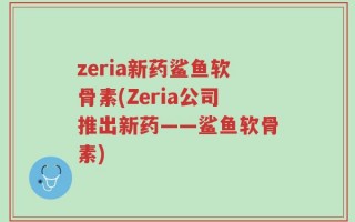 zeria新药鲨鱼软骨素(Zeria公司推出新药——鲨鱼软骨素)