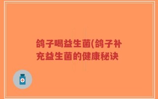 鸽子喝益生菌(鸽子补充益生菌的健康秘诀
