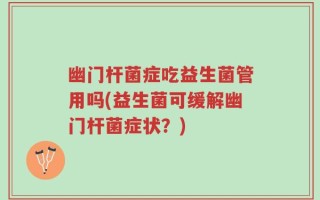 幽门杆菌症吃益生菌管用吗(益生菌可缓解幽门杆菌症状？)
