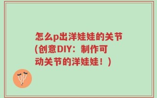 怎么p出洋娃娃的关节(创意DIY：制作可动关节的洋娃娃！)