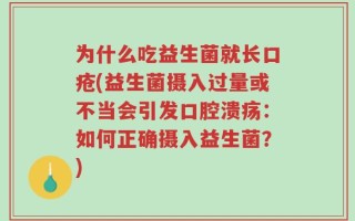 为什么吃益生菌就长口疮(益生菌摄入过量或不当会引发口腔溃疡：如何正确摄入益生菌？)