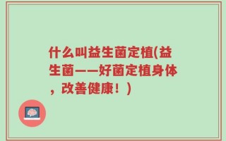 什么叫益生菌定植(益生菌——好菌定植身体，改善健康！)