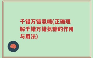 千错万错氨糖(正确理解千错万错氨糖的作用与用法)