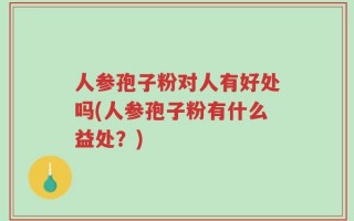 人参孢子粉对人有好处吗(人参孢子粉有什么益处？)