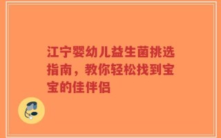 江宁婴幼儿益生菌挑选指南，教你轻松找到宝宝的佳伴侣
