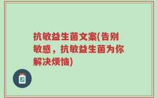抗敏益生菌文案(告别敏感，抗敏益生菌为你解决烦恼)