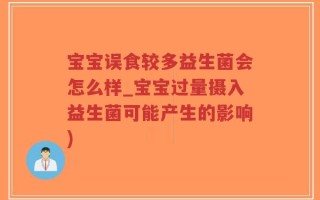 宝宝误食较多益生菌会怎么样_宝宝过量摄入益生菌可能产生的影响)