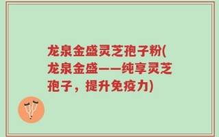 龙泉金盛灵芝孢子粉(龙泉金盛——纯享灵芝孢子，提升免疫力)